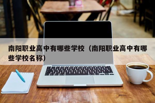 南陽職業(yè)高中有哪些學(xué)校（南陽職業(yè)高中有哪些學(xué)校名稱）