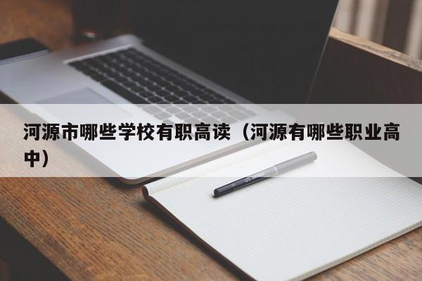 河源市哪些學(xué)校有職高讀（河源有哪些職業(yè)高中）
