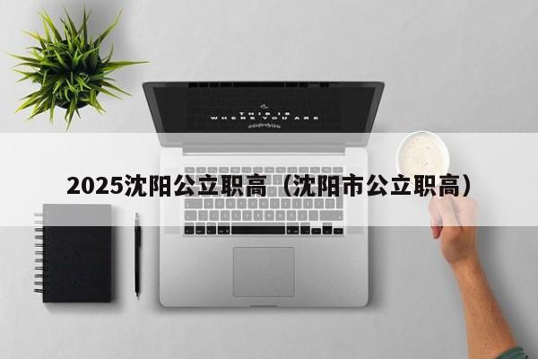 2025沈陽公立職高（沈陽市公立職高）