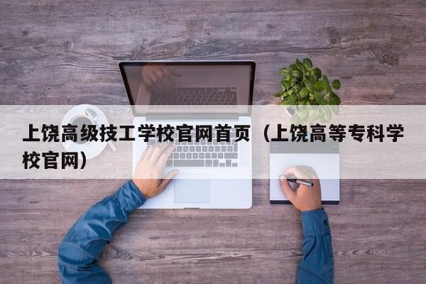 上饒高級技工學(xué)校官網(wǎng)首頁（上饒高等?？茖W(xué)校官網(wǎng)）