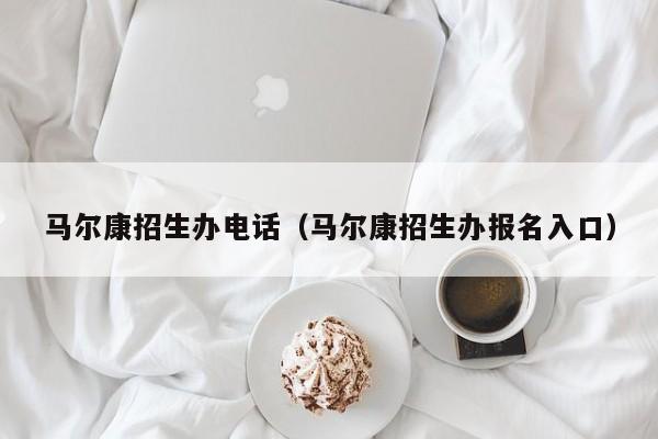 馬爾康招生辦電話（馬爾康招生辦報(bào)名入口）