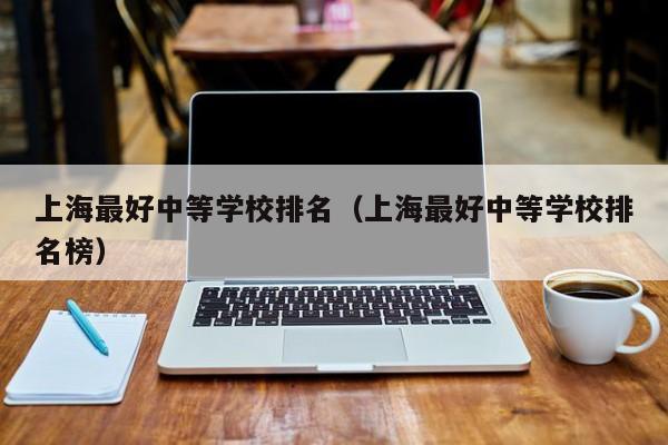 上海最好中等學校排名（上海最好中等學校排名榜）