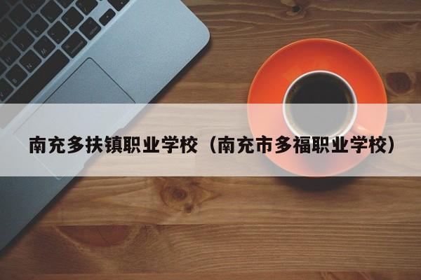 南充多扶鎮(zhèn)職業(yè)學(xué)校（南充市多福職業(yè)學(xué)校）