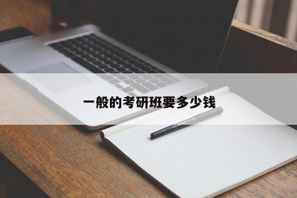 一般的考研班要多少錢(qián)